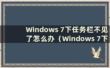 Windows 7下任务栏不见了怎么办（Windows 7下任务栏没有响应）